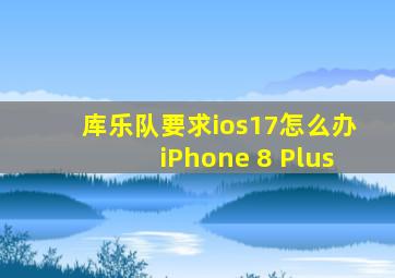 库乐队要求ios17怎么办iPhone 8 Plus